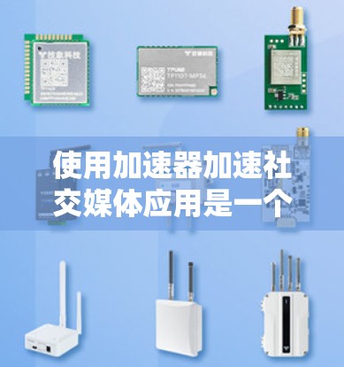 使用加速器加速社交媒体应用是一个系统工程，需要遵循以下步骤来确保最佳效果