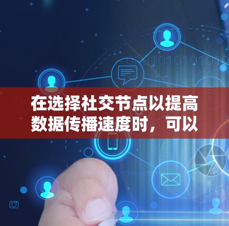 在选择社交节点以提高数据传播速度时，可以按照以下步骤进行分析和决策