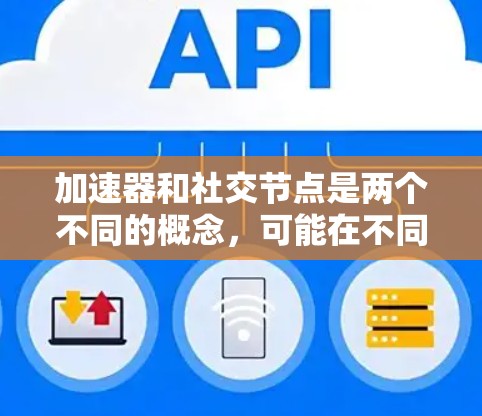 加速器和社交节点是两个不同的概念，可能在不同的上下文中使用。以下是一些可能的解释