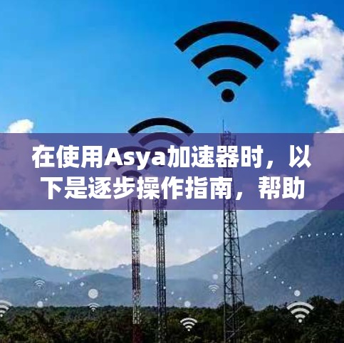 在使用Asya加速器时，以下是逐步操作指南，帮助您设置导出文件和自动保存功能