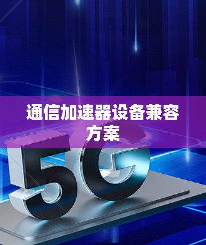 通信加速器设备兼容方案