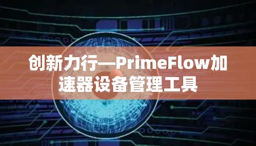 创新力行—PrimeFlow加速器设备管理工具