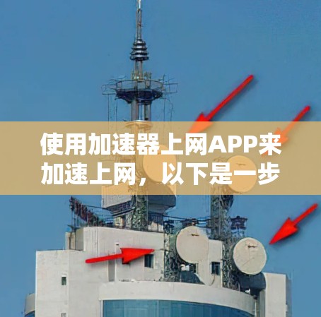 使用加速器上网APP来加速上网，以下是一步步的指南