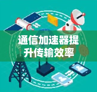 通信加速器提升传输效率