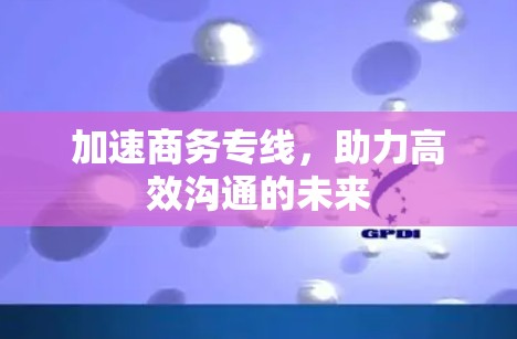 加速商务专线，助力高效沟通的未来