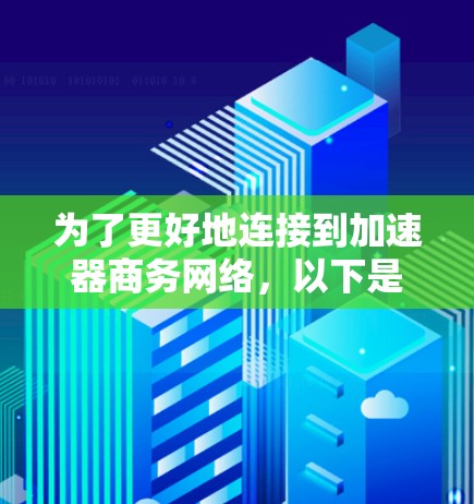 为了更好地连接到加速器商务网络，以下是一个结构化的解决方案
