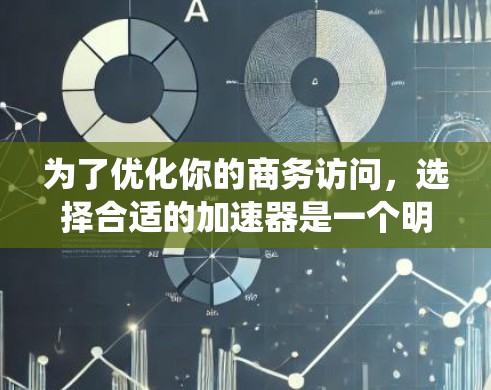 为了优化你的商务访问，选择合适的加速器是一个明智的决策。以下是一个系统化的指南，帮助你高效地优化网页加载速度