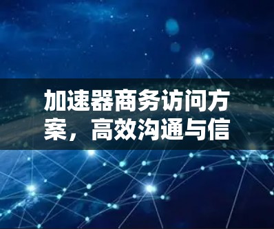 加速器商务访问方案，高效沟通与信息获取