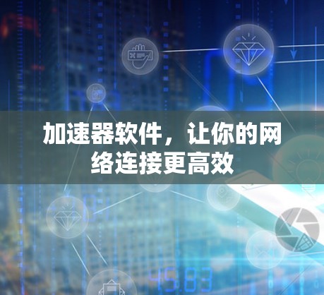 加速器软件，让你的网络连接更高效
