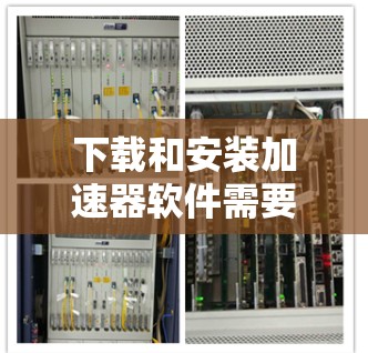 下载和安装加速器软件需要谨慎处理，确保安全和正确。以下是详细的步骤指南