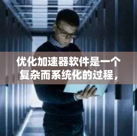 优化加速器软件是一个复杂而系统化的过程，涉及多个步骤和工具的使用。以下是一个结构化的优化流程指南，帮助您系统地进行加速器软件优化