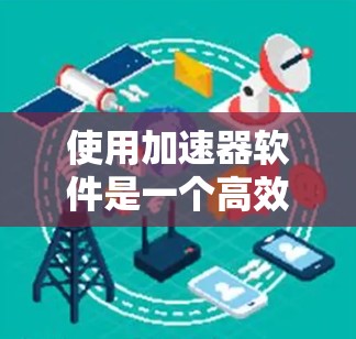 使用加速器软件是一个高效的方法来优化视频和音频播放体验。以下是一个逐步指南，帮助你轻松上手加速器软件