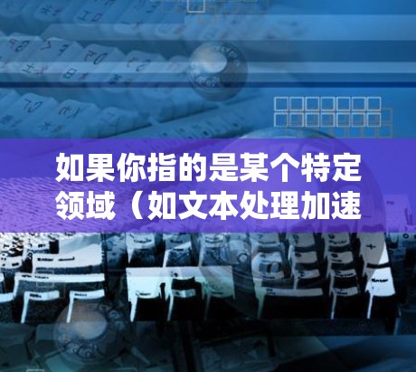 如果你指的是某个特定领域（如文本处理加速、图像处理加速、数据存储加速等）的226年加速器软件排行榜，我可以为你推荐一些热门的工具或平台，帮助你找到合适的加速软件