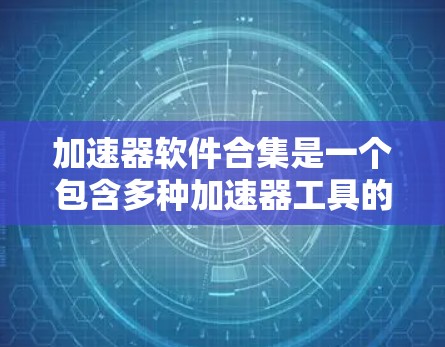 加速器软件合集是一个包含多种加速器工具的软件包，用户可以根据不同的设备类型和使用场景选择合适的工具。以下是对加速器软件合集的详细分析
