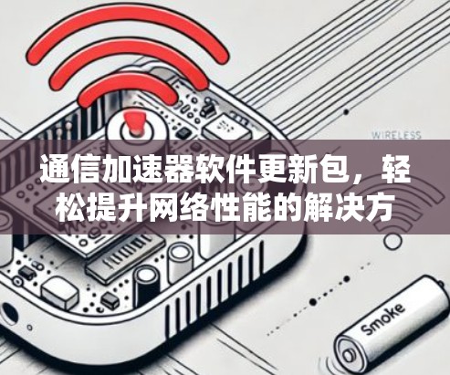 通信加速器软件更新包，轻松提升网络性能的解决方案