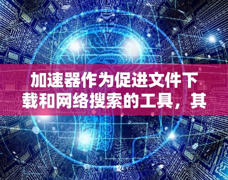 加速器作为促进文件下载和网络搜索的工具，其日常网络工具功能多样，涵盖缓存清理、搜索、同步等多个方面。以下是对这些工具的详细分析和使用指南