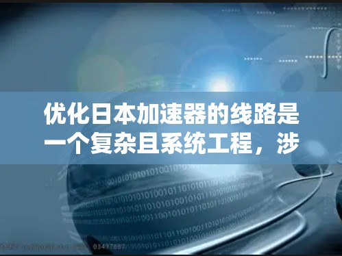 优化日本加速器的线路是一个复杂且系统工程，涉及多个方面。以下是对优化流程的详细说明