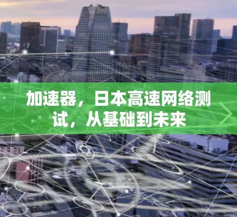 加速器，日本高速网络测试，从基础到未来