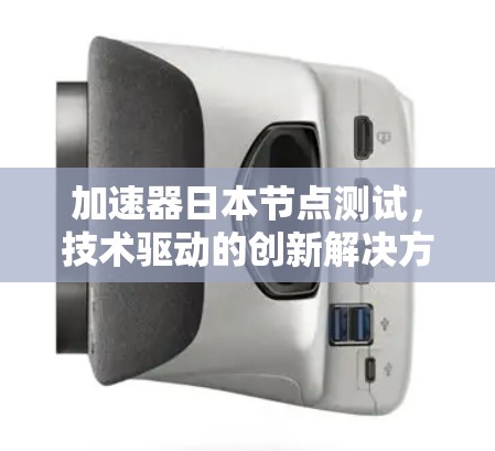 加速器日本节点测试，技术驱动的创新解决方案