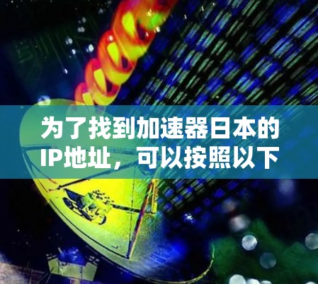 为了找到加速器日本的IP地址，可以按照以下步骤进行