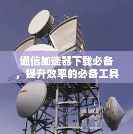 通信加速器下载必备，提升效率的必备工具