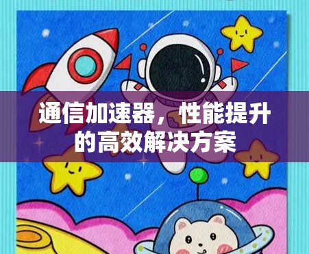 通信加速器，性能提升的高效解决方案