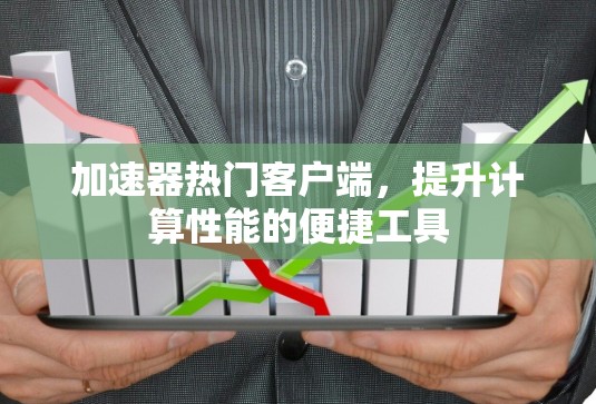 加速器热门客户端，提升计算性能的便捷工具
