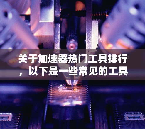 关于加速器热门工具排行，以下是一些常见的工具及其受欢迎程度