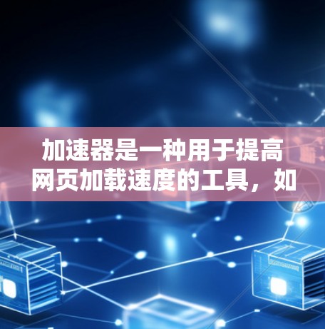 加速器是一种用于提高网页加载速度的工具，如果你正在寻找热门的加速器版本，以下是一些推荐的加速器软件，它们在众多加速器中非常热门