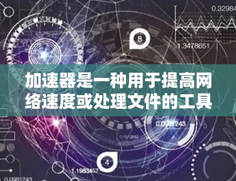 加速器是一种用于提高网络速度或处理文件的工具。如果你正在寻找加速器热门APP，以下是一些常见的加速器推荐，适用于多种需求