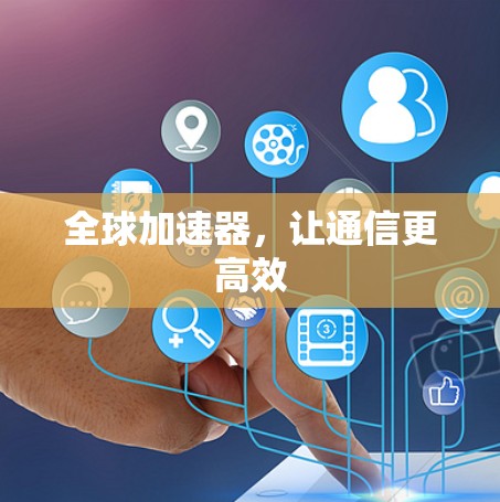 全球加速器，让通信更高效
