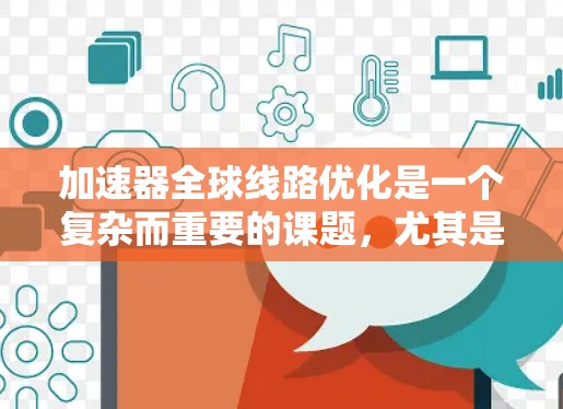 加速器全球线路优化是一个复杂而重要的课题，尤其是在全球范围内的加速器网络中，优化可以显著提升加速器的性能和效率。以下是一些可能涉及加速器全球线路优化的方面