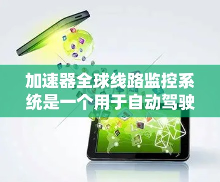 加速器全球线路监控系统是一个用于自动驾驶汽车实时监控和处理的系统，旨在确保车辆在高速公路上安全行驶，并预防潜在的安全风险。以下是对该系统的详细分析和总结
