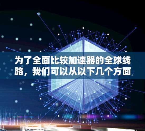 为了全面比较加速器的全球线路，我们可以从以下几个方面进行分析和比较