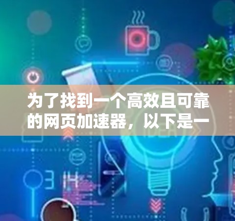 为了找到一个高效且可靠的网页加速器，以下是一步步的建议