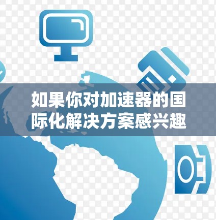 如果你对加速器的国际化解决方案感兴趣，可以考虑以下几种方式