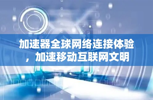加速器全球网络连接体验，加速移动互联网文明