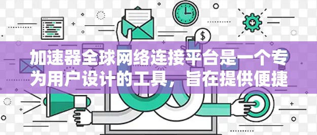 加速器全球网络连接平台是一个专为用户设计的工具，旨在提供便捷的网络连接服务，支持多国和多平台的网络连接。以下是关于该平台的详细信息