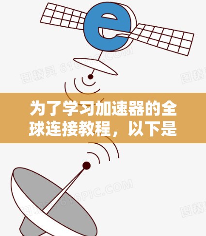 为了学习加速器的全球连接教程，以下是一个有条理的指南