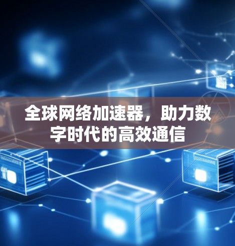 全球网络加速器，助力数字时代的高效通信