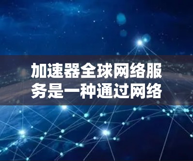 加速器全球网络服务是一种通过网络加速技术将本地计算机连接到远程服务器，从而更快获取网络资源的工具。以下是关于加速器全球网络服务的详细分析