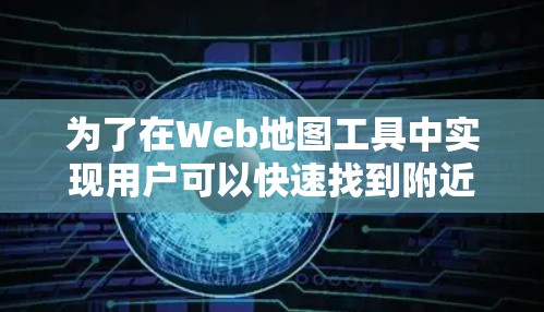 为了在Web地图工具中实现用户可以快速找到附近的加速器的功能，可以按照以下步骤进行设计和开发