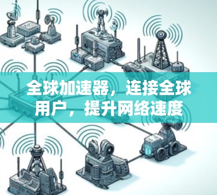 全球加速器，连接全球用户，提升网络速度