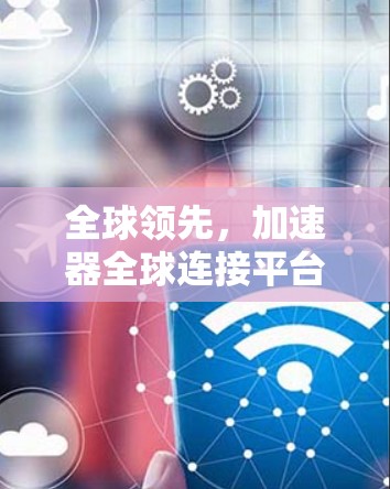 全球领先，加速器全球连接平台