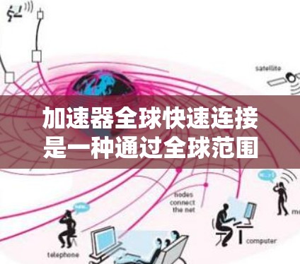 加速器全球快速连接是一种通过全球范围内的加速器实现高效计算的技术，旨在提升工业和科学领域的效率。以下是对该主题的详细分析和总结