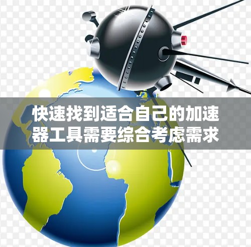 快速找到适合自己的加速器工具需要综合考虑需求、功能和适用场景。以下是一些实用的步骤和建议
