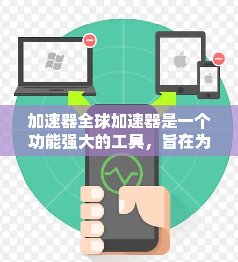 加速器全球加速器是一个功能强大的工具，旨在为用户提供高效、便捷的管理与管理功能。以下是关于该版本的详细信息