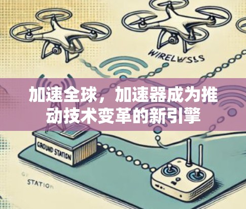 加速全球，加速器成为推动技术变革的新引擎