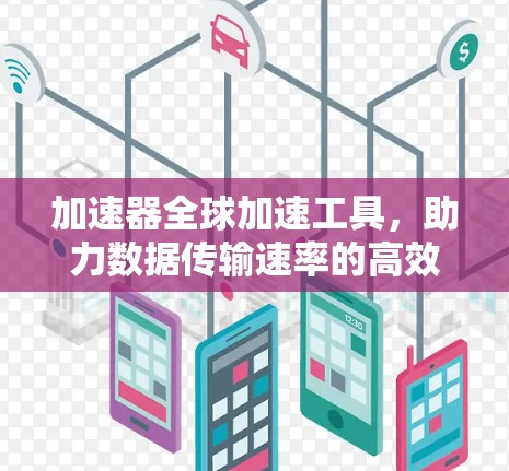 加速器全球加速工具，助力数据传输速率的高效解决方案
