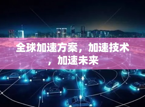 全球加速方案，加速技术，加速未来